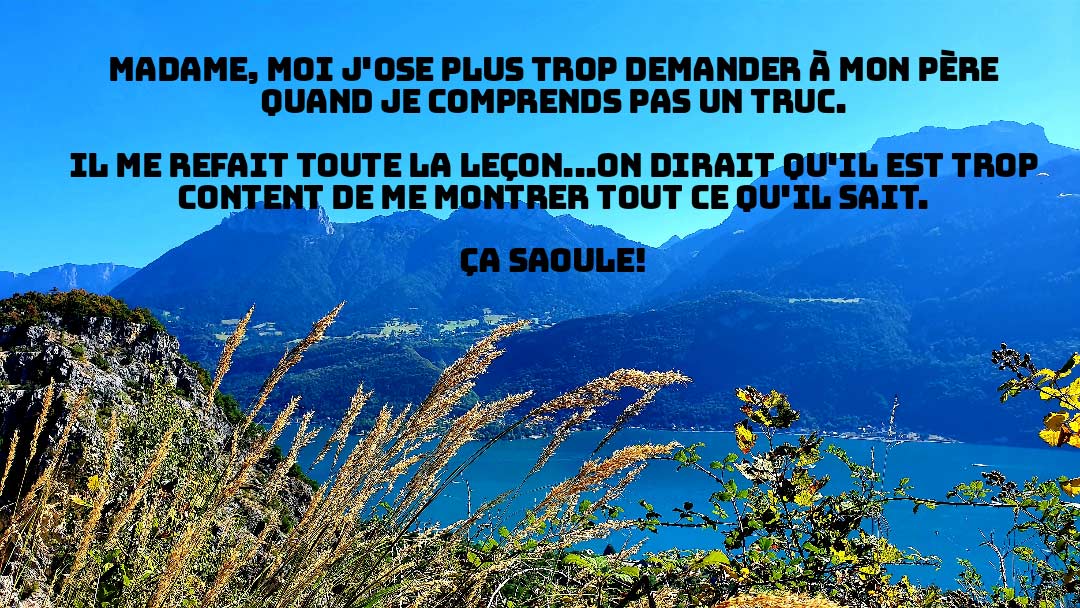 Madame, moi j'ose plus trop demander à mon père